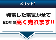 メリット1発電した電気が全て20年間高く売れます！！