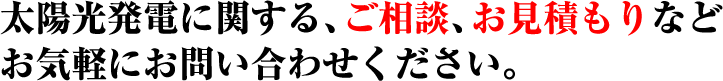 太陽光発電に関する、ご相談、お見積もりなどお気軽にお問い合わせください。