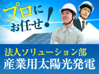 プロにお任せ！法人ソリューション部　産業用太陽光発電