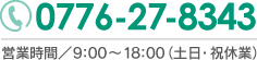 TEL:0776-27-8343 営業時間／9:00～18:00（土日・祝休業）