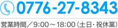 0776-27-8434 営業時間／9:00～18:00（土日・祝休業）