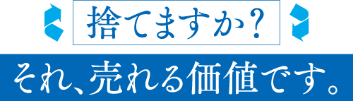 捨てますか？　それ売れる価値です。